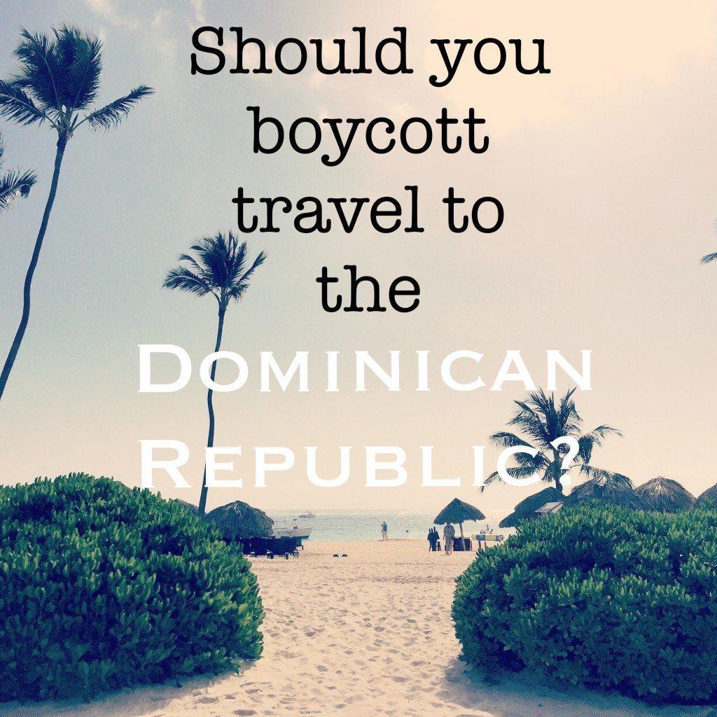 Should you boycott travel to the Dominican Republic? If you are planning to visit the Dominican Republic-read this first!