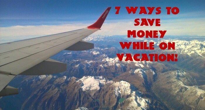 7 Ways To Save Money While On Vacation!